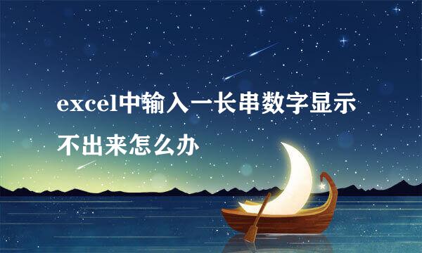 excel中输入一长串数字显示不出来怎么办