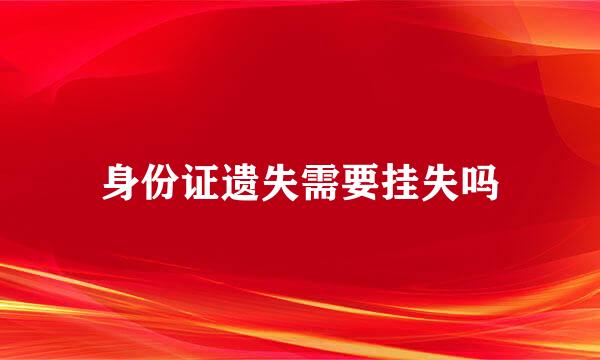 身份证遗失需要挂失吗