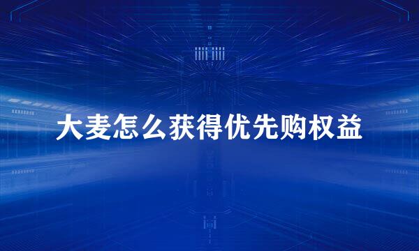 大麦怎么获得优先购权益