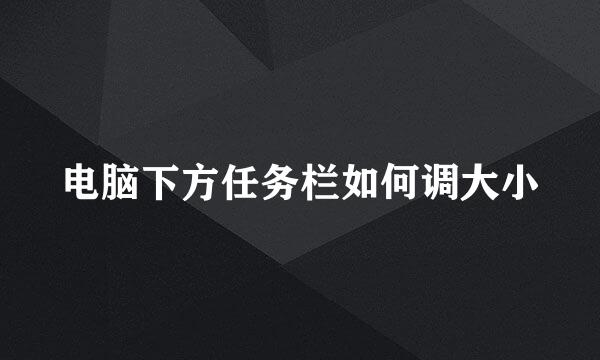 电脑下方任务栏如何调大小