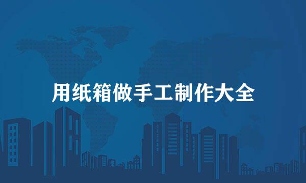 用纸箱做手工制作大全