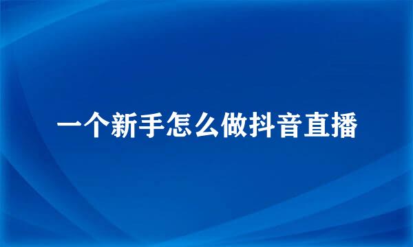 一个新手怎么做抖音直播