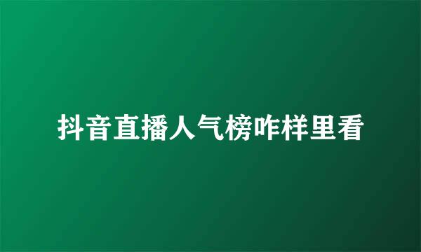 抖音直播人气榜咋样里看