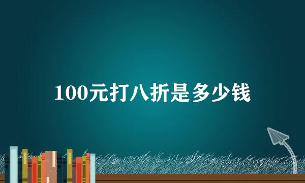 100元打八折是多少钱