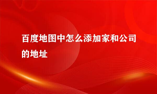 百度地图中怎么添加家和公司的地址