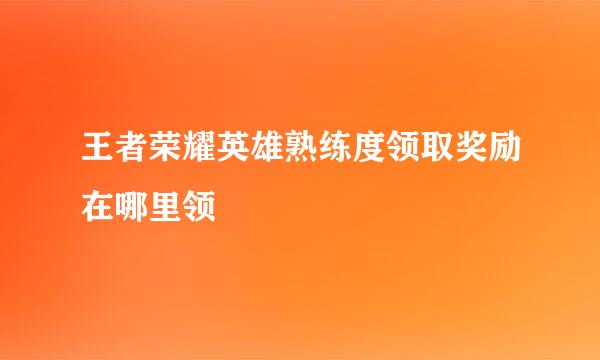 王者荣耀英雄熟练度领取奖励在哪里领