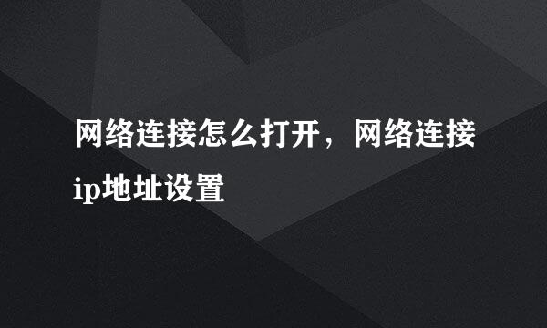 网络连接怎么打开，网络连接ip地址设置