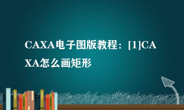 CAXA电子图版教程：[1]CAXA怎么画矩形