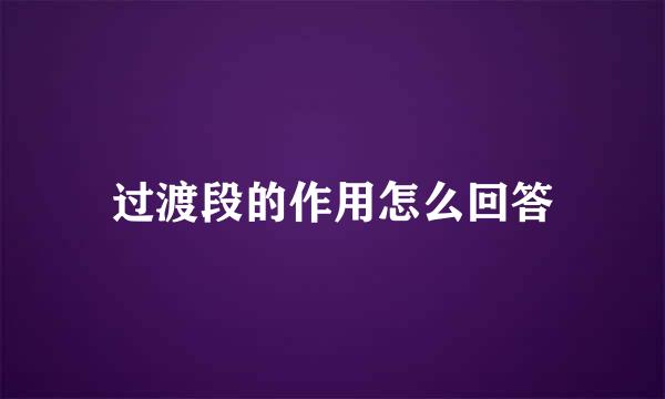 过渡段的作用怎么回答