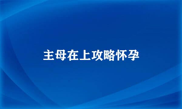 主母在上攻略怀孕