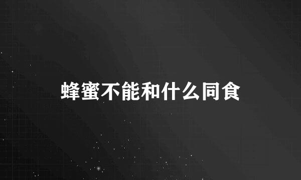 蜂蜜不能和什么同食