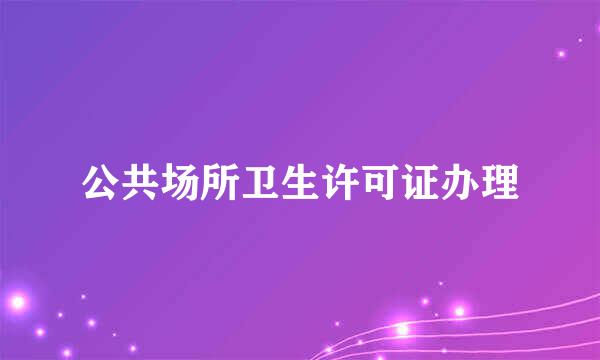 公共场所卫生许可证办理