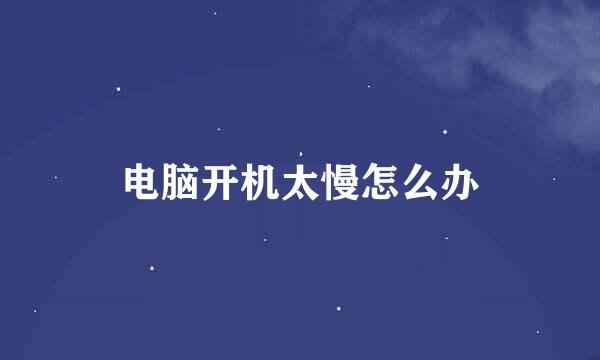 电脑开机太慢怎么办