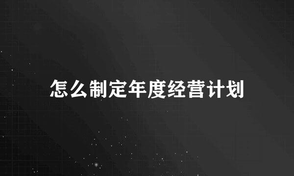 怎么制定年度经营计划