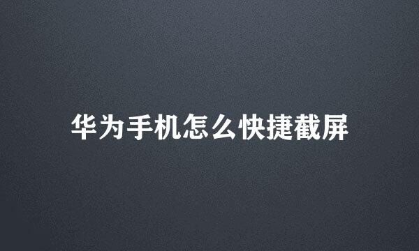 华为手机怎么快捷截屏