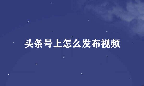 头条号上怎么发布视频