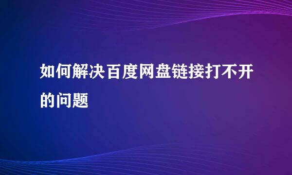 如何解决百度网盘链接打不开的问题