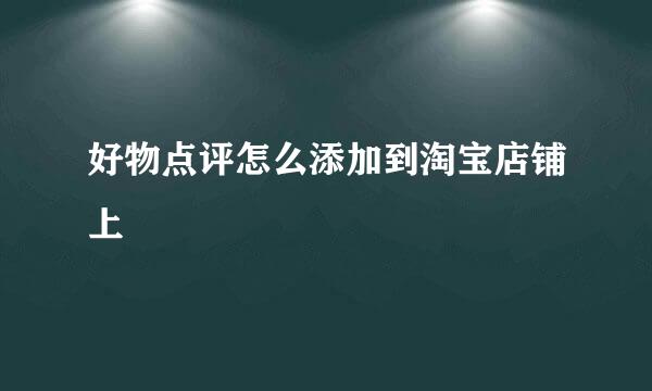 好物点评怎么添加到淘宝店铺上