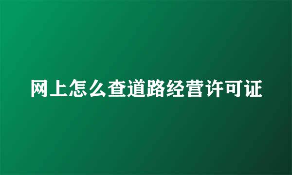网上怎么查道路经营许可证