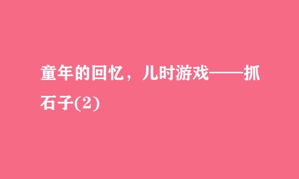 童年的回忆，儿时游戏——抓石子(2)