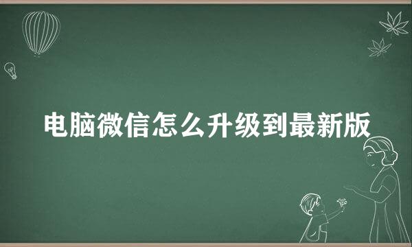 电脑微信怎么升级到最新版