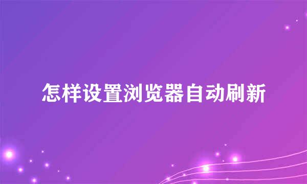 怎样设置浏览器自动刷新