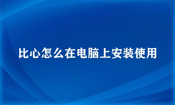 比心怎么在电脑上安装使用