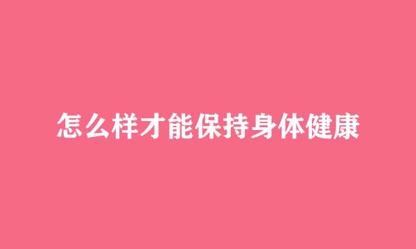 怎么样才能保持身体健康