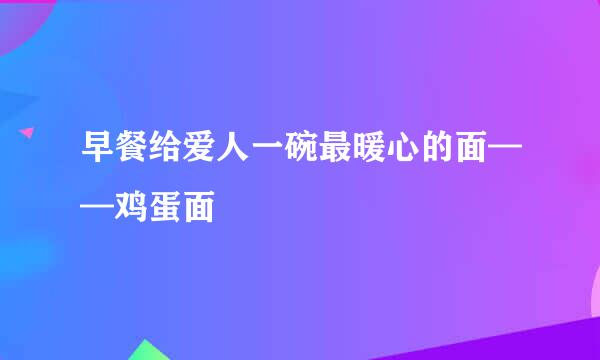 早餐给爱人一碗最暖心的面——鸡蛋面