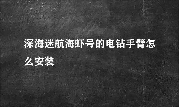深海迷航海虾号的电钻手臂怎么安装