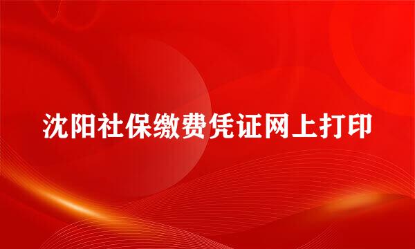 沈阳社保缴费凭证网上打印