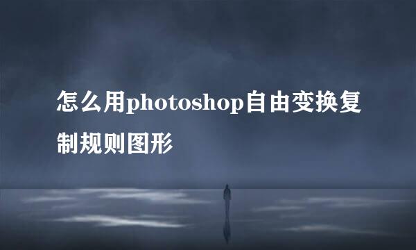 怎么用photoshop自由变换复制规则图形