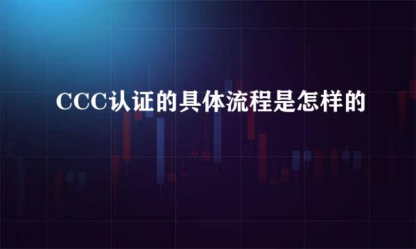 CCC认证的具体流程是怎样的