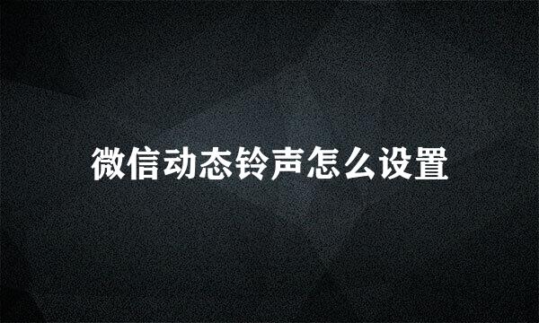 微信动态铃声怎么设置