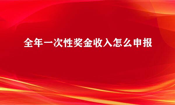 全年一次性奖金收入怎么申报