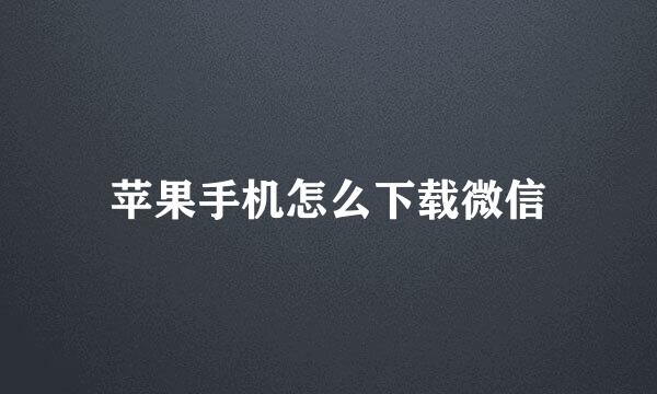 苹果手机怎么下载微信