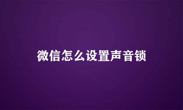 微信怎么设置声音锁