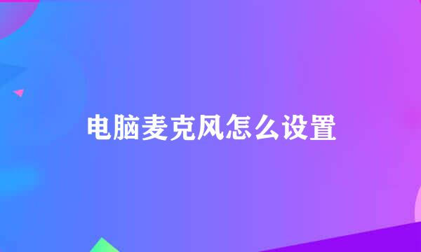 电脑麦克风怎么设置