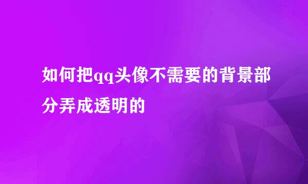 如何把qq头像不需要的背景部分弄成透明的