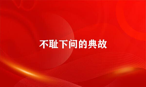 不耻下问的典故