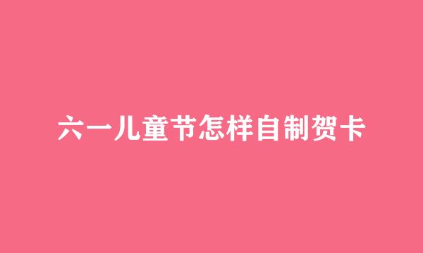 六一儿童节怎样自制贺卡