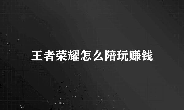 王者荣耀怎么陪玩赚钱