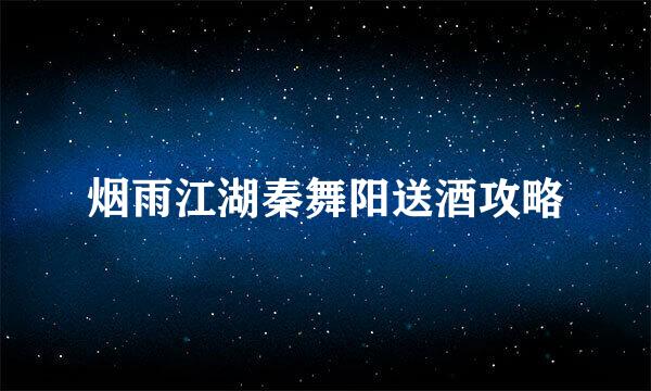 烟雨江湖秦舞阳送酒攻略