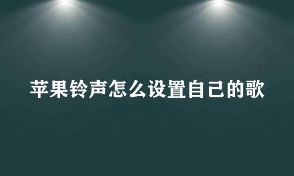 苹果铃声怎么设置自己的歌