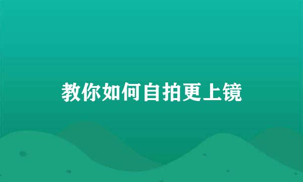 教你如何自拍更上镜