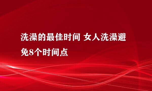 洗澡的最佳时间 女人洗澡避免8个时间点