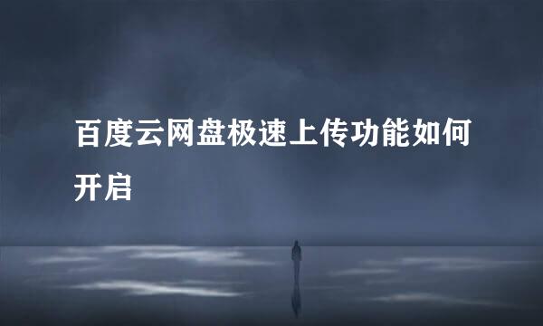 百度云网盘极速上传功能如何开启