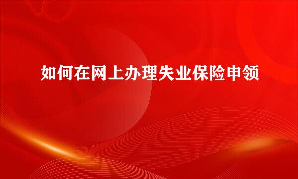 如何在网上办理失业保险申领