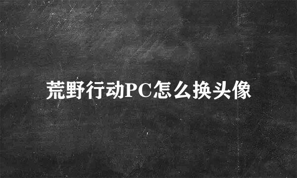 荒野行动PC怎么换头像