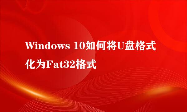 Windows 10如何将U盘格式化为Fat32格式